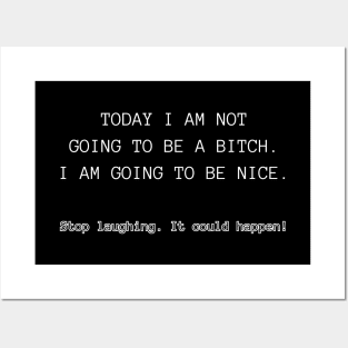 Today I am not going to be a bitch. I am going to be nice. Stop laughing. It could happen! Posters and Art